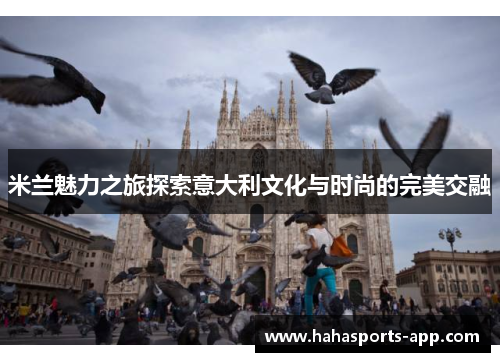 米兰魅力之旅探索意大利文化与时尚的完美交融