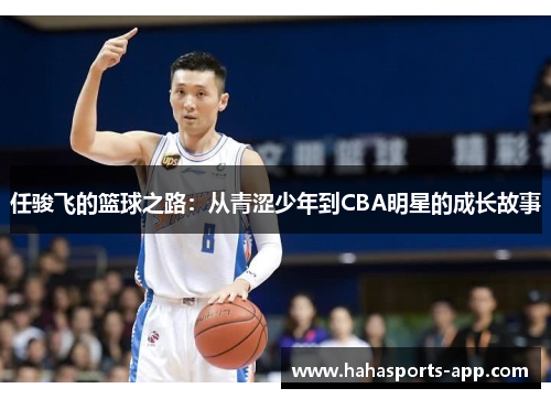 任骏飞的篮球之路：从青涩少年到CBA明星的成长故事