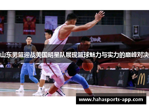 山东男篮迎战美国明星队展现篮球魅力与实力的巅峰对决