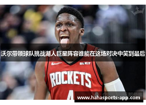沃尔带领球队挑战湖人巨星阵容谁能在这场对决中笑到最后