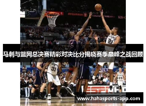 马刺与篮网总决赛精彩对决比分揭晓赛季巅峰之战回顾